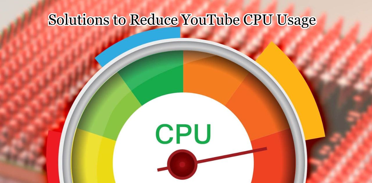 Solutions to Reduce YouTube CPU Usage